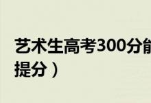 艺术生高考300分能上什么大学（文化课怎么提分）