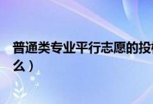 普通类专业平行志愿的投档比例是多少（平行志愿优势是什么）
