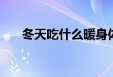 冬天吃什么暖身体(可以吃这些食物)