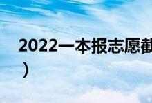 2022一本报志愿截止时间（怎样填一本志愿）