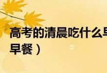 高考的清晨吃什么早餐比较好（高考最理想的早餐）