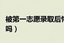 被第一志愿录取后悔怎么办（还能继续报志愿吗）