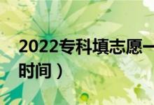 2022专科填志愿一般是什么时候（志愿填报时间）