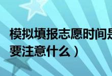 模拟填报志愿时间是如何安排的（模拟志愿需要注意什么）