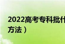 2022高考专科批什么时候报志愿（志愿填报方法）