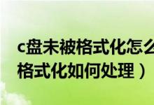 c盘未被格式化怎么办（磁盘未被格式化是否格式化如何处理）