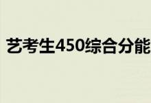 艺考生450综合分能上啥大学（哪个学校好）