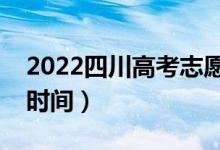 2022四川高考志愿填报时间（志愿填报截止时间）
