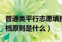 普通类平行志愿填报及录取流程是怎样的（投档原则是什么）