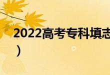2022高考专科填志愿是什么时候（该怎么填）