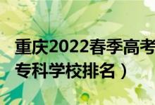 重庆2022春季高考招生专科院校（2022重庆专科学校排名）