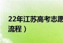 22年江苏高考志愿填报时间（高考志愿填报流程）