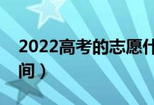 2022高考的志愿什么时候填的（志愿填报时间）