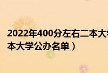 2022年400分左右二本大学推荐（2022高考400分左右的二本大学公办名单）