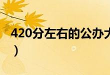 420分左右的公办大学（分数低但不错的学校）