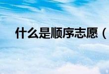 什么是顺序志愿（录取顺序规则是什么）