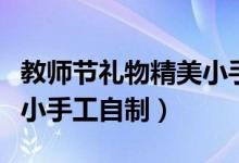 教师节礼物精美小手工简单（教师节礼物精美小手工自制）