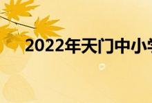 2022年天门中小学暑假什么时候开始？