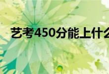 艺考450分能上什么大学（可以报啥学校）