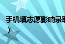 手机填志愿影响录取吗（填报志愿方法是什么）