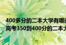 400多分的二本大学有哪些高考400分能上什么大学（2022高考350到400分的二本大学有哪些）