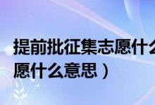 提前批征集志愿什么时间录取（提前批征集志愿什么意思）