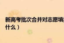 新高考批次合并对志愿填报的影响大吗（批次合并的变化是什么）