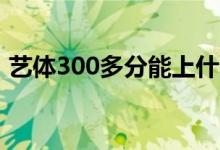 艺体300多分能上什么大学（考哪些学校好）