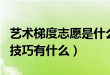 艺术梯度志愿是什么意思（艺术生填报志愿的技巧有什么）