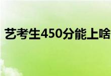 艺考生450分能上啥大学（可以报考啥学校）