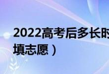 2022高考后多长时间报志愿（出成绩后多久填志愿）