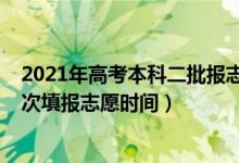 2021年高考本科二批报志愿时间（2022高考一批次和二批次填报志愿时间）