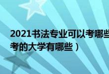 2021书法专业可以考哪些大学（2022高考理科书法生能报考的大学有哪些）