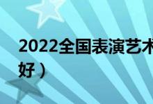 2022全国表演艺术类院校排名（哪个学校最好）