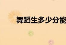 舞蹈生多少分能上本科（容易考吗）