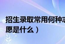 招生录取常用何种志愿投档方式（高考平行志愿是什么）