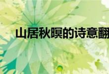 山居秋暝的诗意翻译（山居秋暝的诗意）