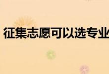 征集志愿可以选专业吗（录取后能否转专业）