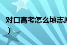 对口高考怎么填志愿的（对口高考是什么意思）