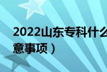 2022山东专科什么时候填报志愿（有哪些注意事项）