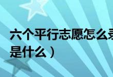 六个平行志愿怎么录取（填报平行志愿的技巧是什么）