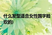 什么发型适合女性国字脸？保留这些图片(以后剪一张自己喜欢的)