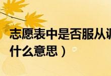 志愿表中是否服从调剂是何意思（服从调剂是什么意思）
