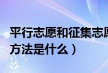 平行志愿和征集志愿的区别（填报高考志愿的方法是什么）
