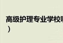 高级护理专业学校哪家强（护理专业大学排名）