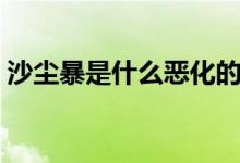 沙尘暴是什么恶化的结果（形成原因有哪些）