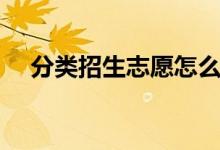 分类招生志愿怎么填（可以填几个志愿）