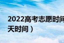 2022高考志愿时间和截止时间（填志愿有几天时间）