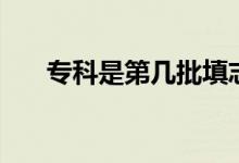 专科是第几批填志愿（注意什么问题）