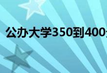公办大学350到400分之间（能上什么学校）